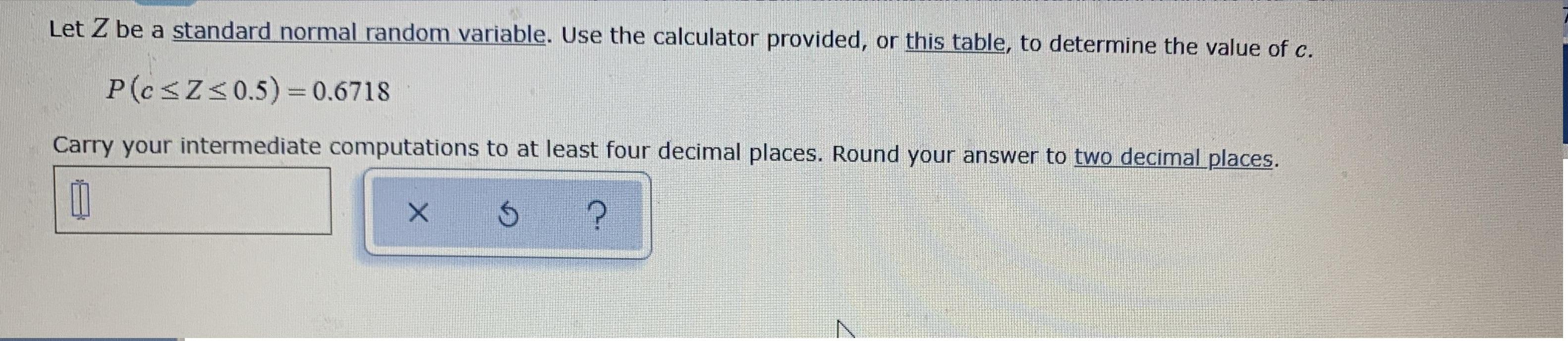 Let Z be a standard normal random variable. Use the calculator provided,