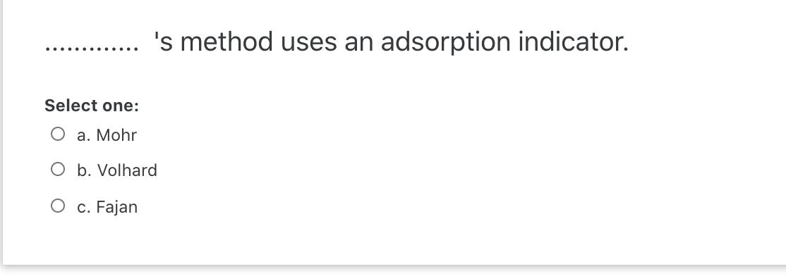 's method uses an adsorption indicator. Select one: . Mohr O b.