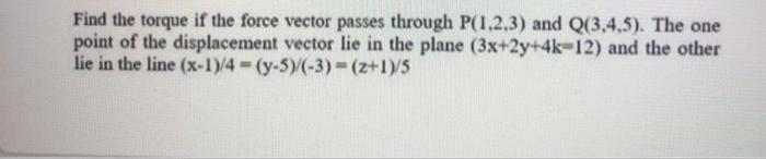 Find the torque if the force vector passes through P(1,2,3) and Q(3,4,5).