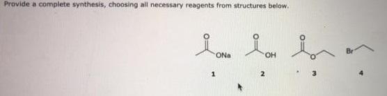 Provide a complete synthesis, choosing all necessary reagents from structures below. ONa