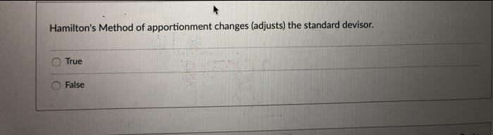 Hamilton's Method of apportionment changes (adjusts) the standard devisor. True False