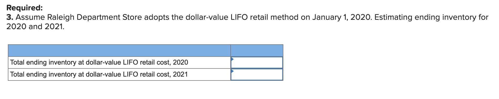 Required: 3. Assume Raleigh Department Store adopts the dollar-value LIFO retail method on January 1, 2020. Estimating ending