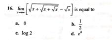 16. lim is equal to c. log 2 d.