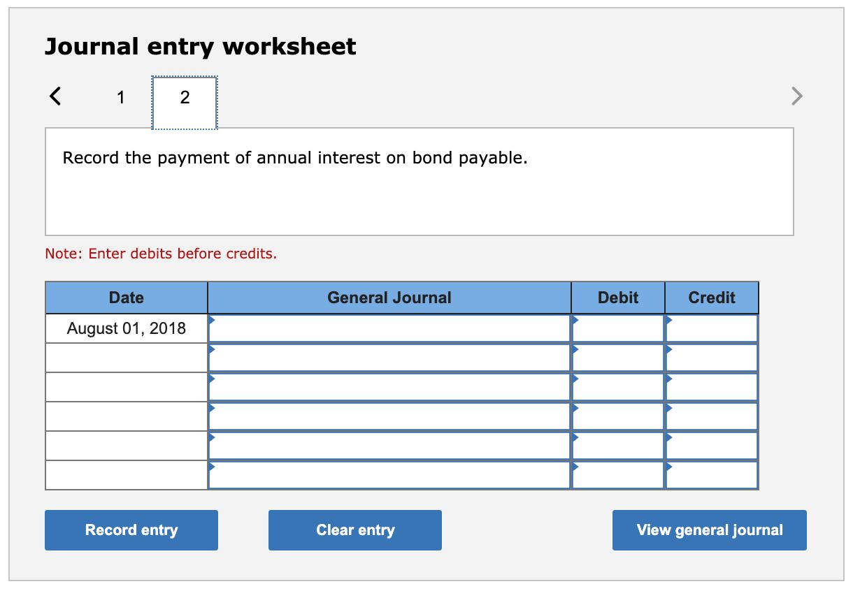 Journal entry worksheet < 1 2 Record the payment of annual interest on bond payable. Note: Enter debits before credits. Date