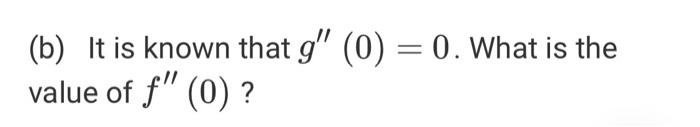 (b) It is known that g (0) = 0. What is the value of f (0)?