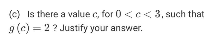 (c) Is there a value c, for 0 <c<3, such that g(c) = 2 ? Justify your answer.