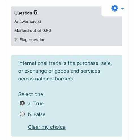 Question 6 Answer saved Marked out of 0.50 Flag question International trade is the purchase, sale, or exchange of goods and