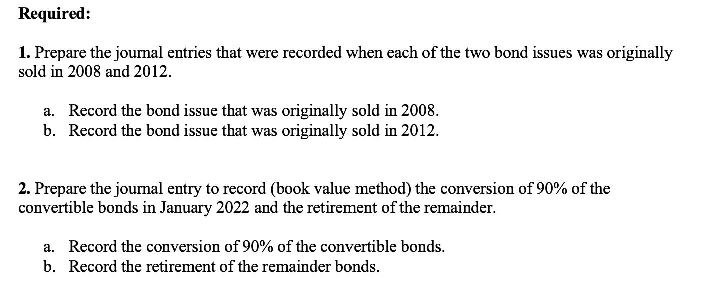 Required: 1. Prepare the journal entries that were recorded when each of the two bond issues was originally sold in 2008 and