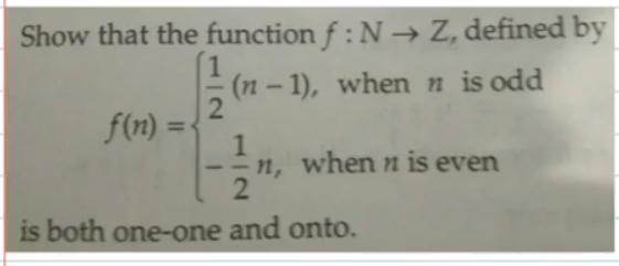 Show that the function f: N Z, defined by (n-1), when n is odd f(n) = 2 1 -n, when n is even 2 is both