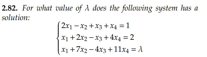 2.82. For what value of 1 does the following system has a solution: 2x1 – x2 + x3 + x4 = 1 x1 + 2x2 – X3 + 4x4 = 2 |x1 +7x2 -