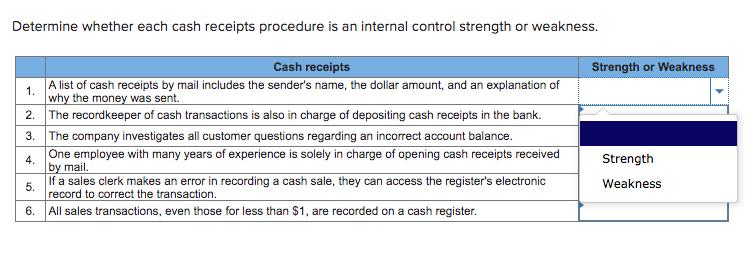 Determine whether each cash receipts procedure is an internal control strength or weakness. Strength or Weakness 1. Cash rece