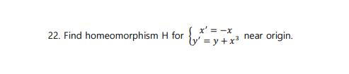 x' = -x 22. Find homeomorphism H for y = y +x