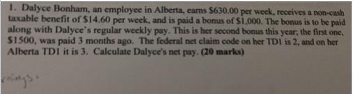 1. Dalyce Bonham, an employee in Alberta, cams $630.00 per week, receives