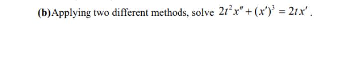 (b)Applying two different methods, solve 2tx"+ (x')' = 2tx'.