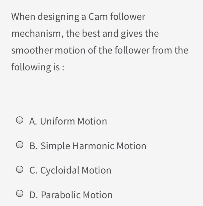 When designing a Cam follower mechanism, the best and gives the smoother