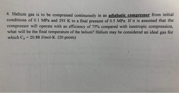 4. Helium gas is to be compressed continuously in an adiabatic compressor from initial conditions of 0.1 MPa and 293 K to a f