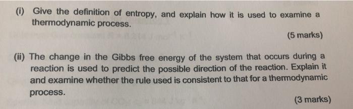 (0) Give the definition of entropy, and explain how it is used to examine a thermodynamic process. (5 marks) (ii) The change