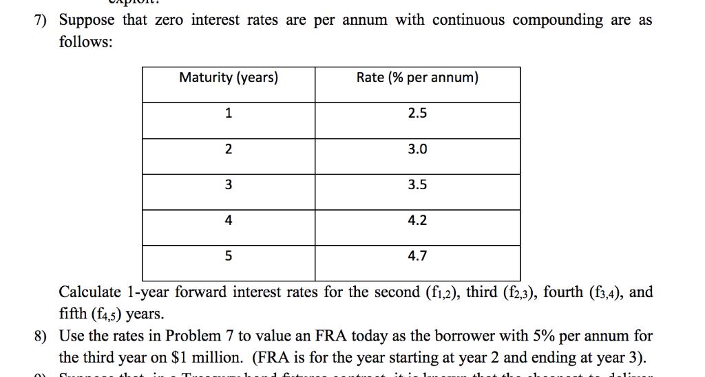 7) Suppose that zero interest rates are per annum with continuous compounding are as follows: Maturity (years) Rate (% per an