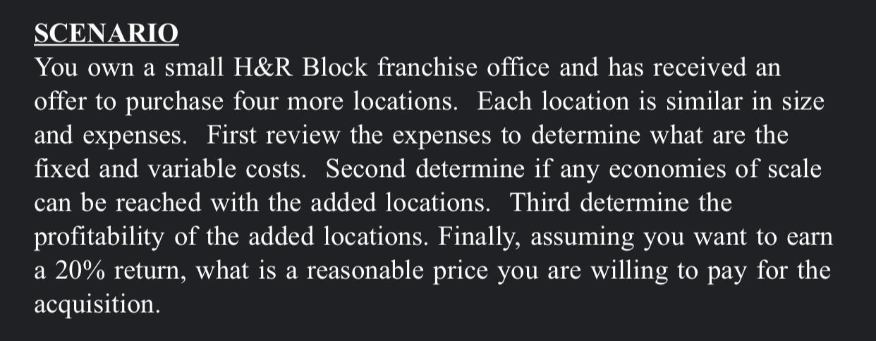 SCENARIO You own a small H&R Block franchise office and has received an offer to purchase four more locations. Each location