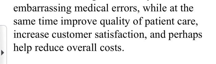 embarrassing medical errors, while at the same time improve quality of patient care, increase customer satisfaction, and perh