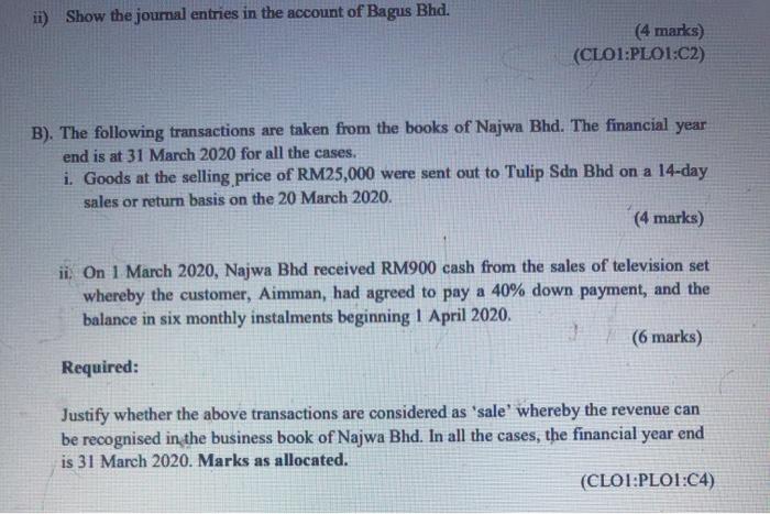 ii) Show the journal entries in the account of Bagus Bhd. (4 marks) (CLO1:PLOI:C2) B). The following transactions are taken f