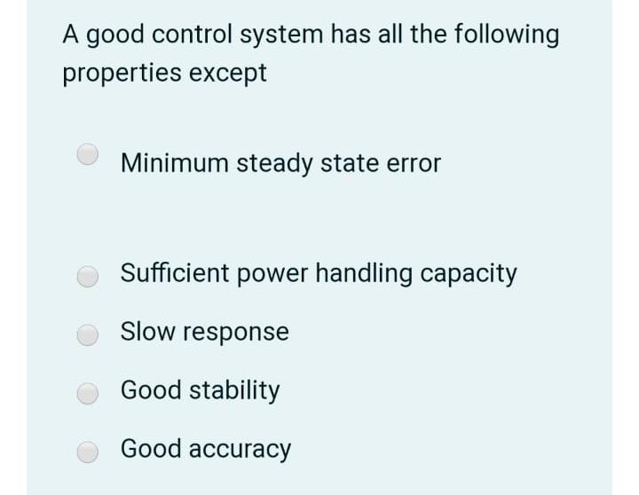 A good control system has all the following properties except Minimum steady