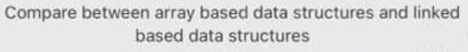 Compare between array based data structures and linked based data structures