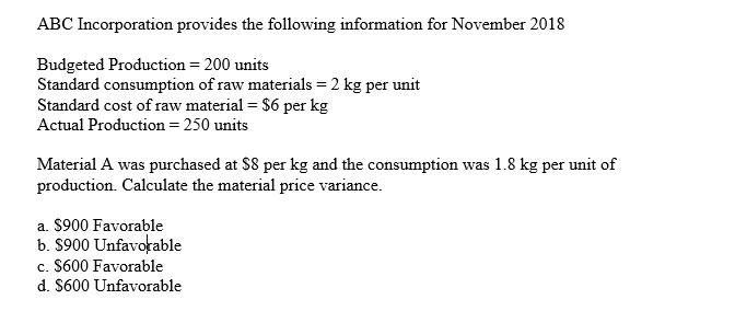 ABC Incorporation provides the following information for November 2018 Budgeted Production 200 units Standard consumption of