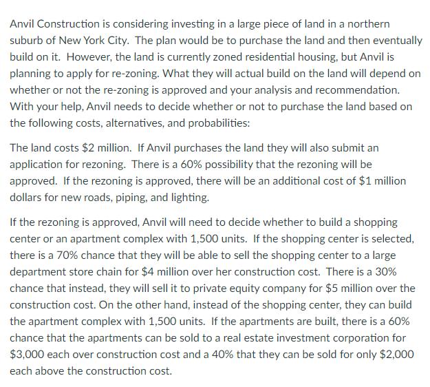 Anvil Construction is considering investing in a large piece of land in a northern suburb of New York City. The plan would be