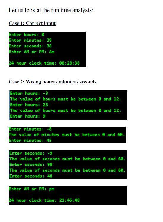 Let us look at the run time analysis: Case 1: Correct input Enter hours: 8 Enter minutes: 28 Enter seconds: 38 Enter AM or PM