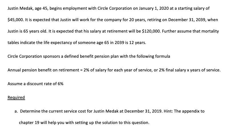 Justin Medak, age 45, begins employment with Circle Corporation on January 1, 2020 at a starting salary of $45,000. It is exp