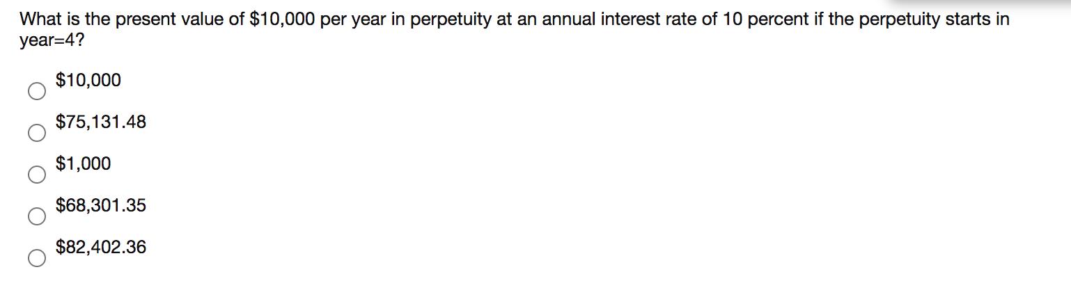 What is the present value of $10,000 per year in perpetuity at an annual interest rate of 10 percent if the perpetuity starts