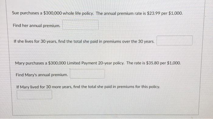 Sue purchases a $300,000 whole life policy. The annual premium rate is $23.99 per $1,000. Find her annual premium. If she liv
