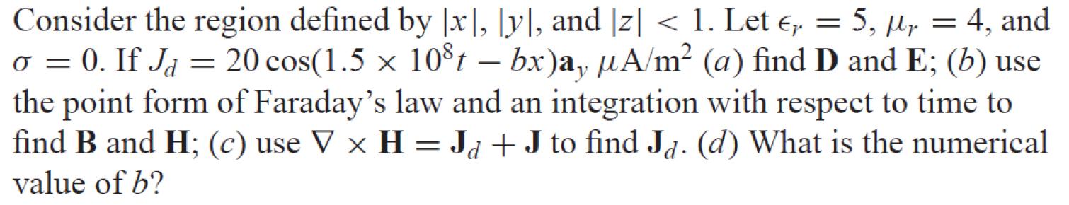 Consider the region defined by [x], [y], and [z] < 1. Let er = 5, My = 4, and 0 = 0. If Jd = 20 cos(1.5 x 108 t – bx)a, UA/m²