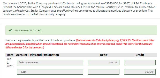 On January 1, 2020. Stellar Company purchased 10% bonds having a maturity value of $340,000, for $367,149.34. The bonds provi