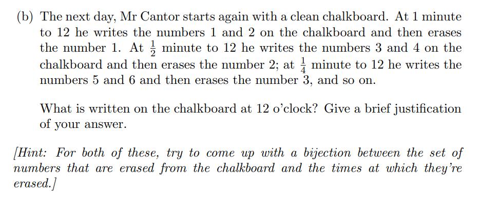 (b) The next day, Mr Cantor starts again with a clean chalkboard. At 1 minute to 12 he writes the numbers 1 and 2 on the chal