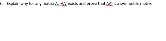 3. Explain why for any matrix A, AA' exists and prove that