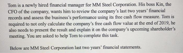Tom is a newly hired financial manager for MM Steel Corporation. His boss Kin, the CFO of the company, wants him to review th