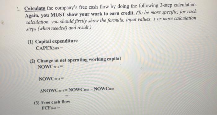 1. Calculate the companys free cash flow by doing the following 3-step calculation. Again, you MUST show your work to earn c