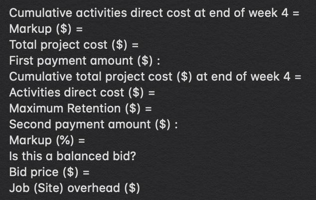 Cumulative activities direct cost at end of week 4 = Markup ($) = Total project cost ($) = First payment amount ($): Cumulati