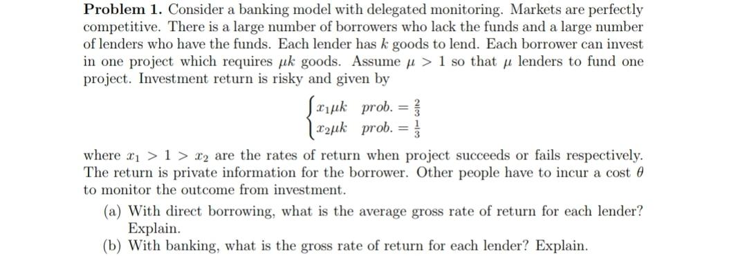 Problem 1. Consider a banking model with delegated monitoring. Markets are perfectly competitive. There is a large number of