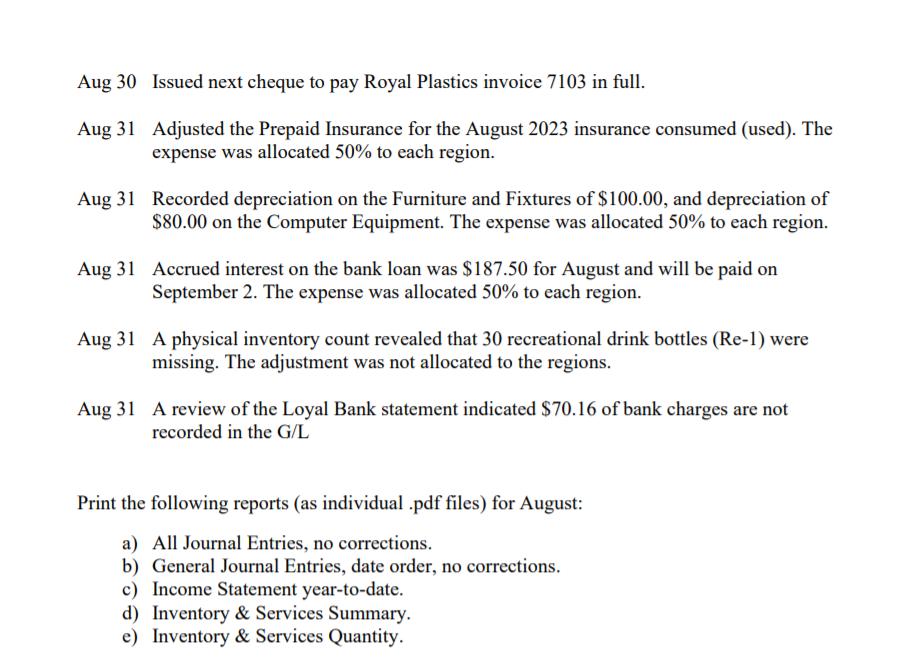 Aug 30 Issued next cheque to pay Royal Plastics invoice 7103 in full. Aug 31 Adjusted the Prepaid Insurance for the August 20