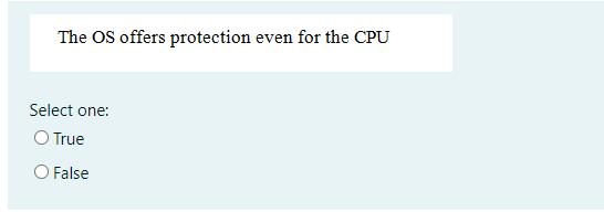 O False The OS offers protection even for the CPU Select one: