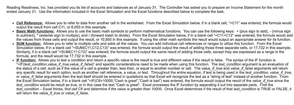 9 ended January 31. Use the information included in the Excel Simulation and the Excel functions described below to complete the task. output the result from cell C11, or 6,050 in this example 8 formula, and the result would be 17,732 in this example the status of a cell, such as if the value of a cell is greater than, less than, or 3 urn will return the value if true or value if false
