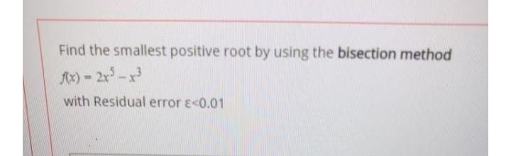 Find the smallest positive root by using the bisection method ) =