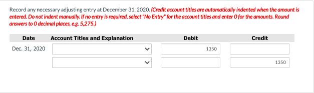 Record any necessary adjusting entry at December 31, 2020. (Credit account titles are automatically indented when the amount