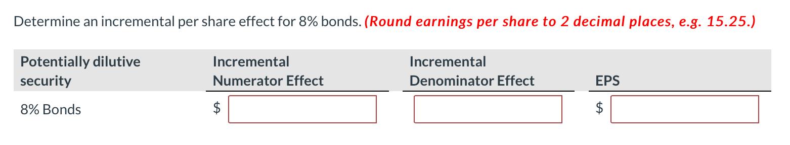 Determine an incremental per share effect for 8% bonds. (Round earnings per share to 2 decimal places, e.g. 15.25.) Potential
