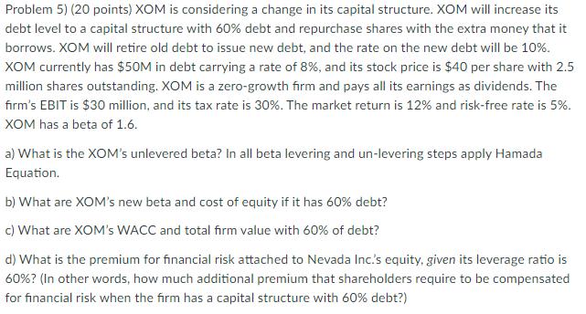 Problem 5) (20 points) XOM is considering a change in its capital structure. XOM will increase its debt level to a capital st