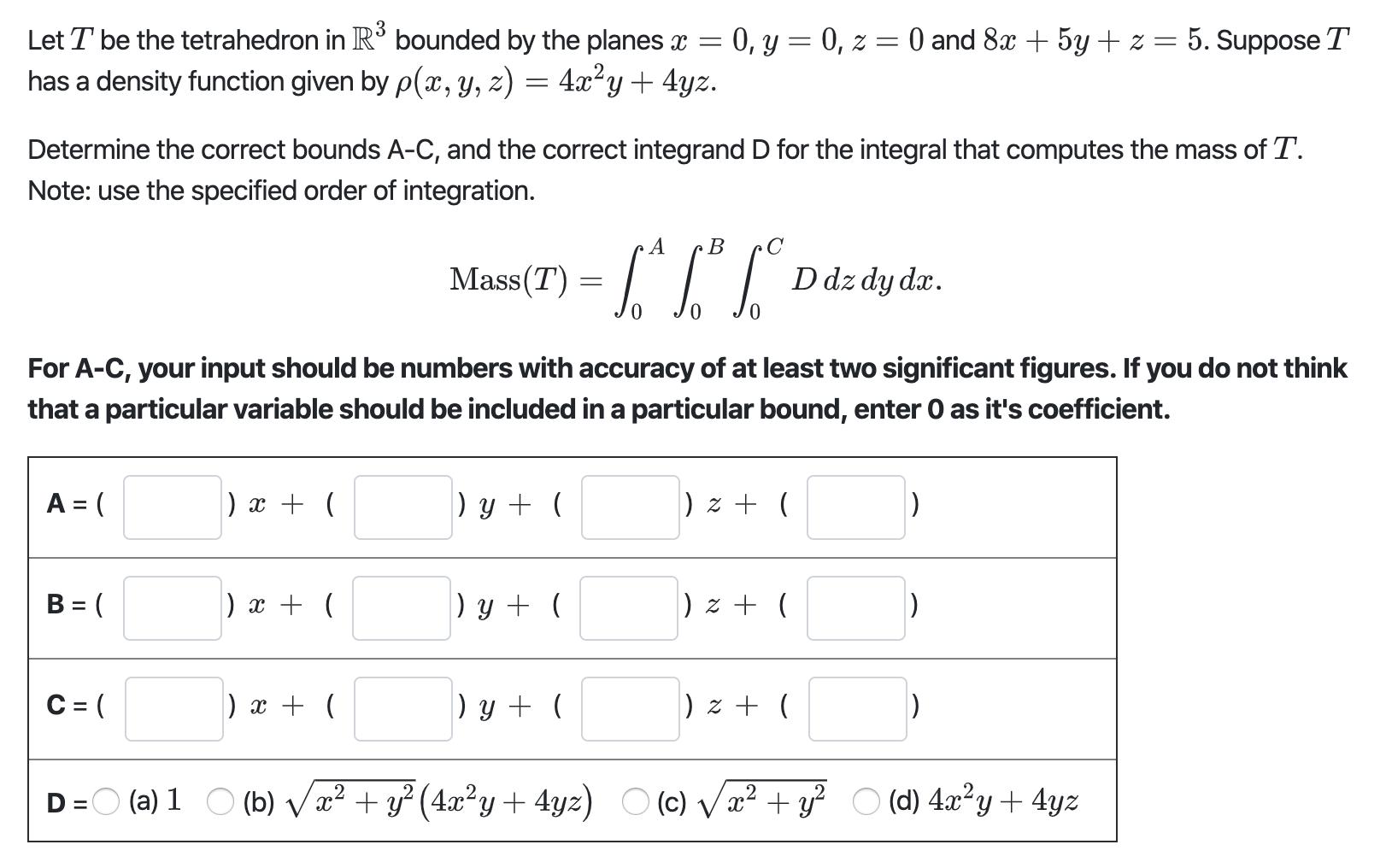 Let T be the tetrahedron in Rº bounded by the planes x = 0, y = 0, z = 0 and 8x + 5y + z = 5. Suppose T has a density functio