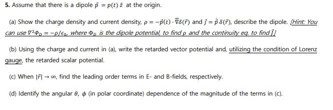 5. Assume that there is a dipole p = p(t) 2 at the origin. (a) Show the charge density and current density, p=-p(t)-78(7) and